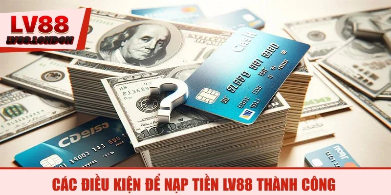 Các điều kiện để nạp tiền LV88 thành công