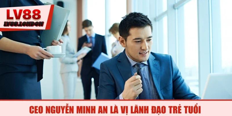CEO Nguyễn Minh An là vị lãnh đạo trẻ tuổi