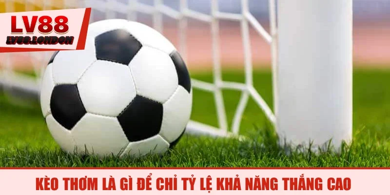 Kèo thơm là gì để chỉ tỷ lệ khả năng thắng cao