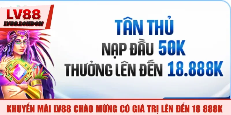 Khuyến mãi LV88 chào mừng có giá trị lên đến 18 888K