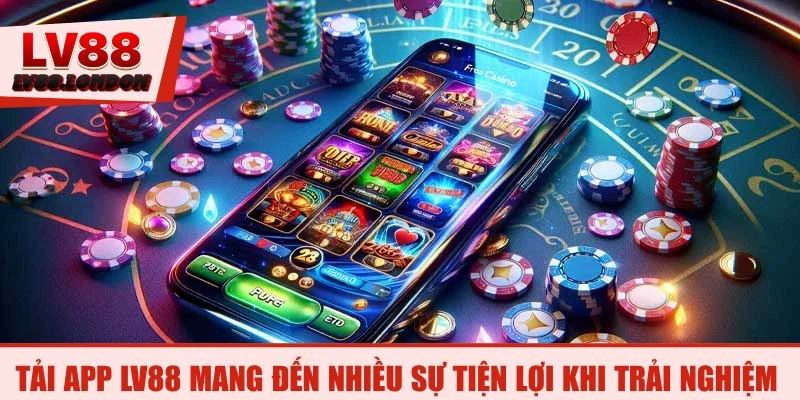 Tải app LV88 mang đến nhiều sự tiện lợi khi trải nghiệm